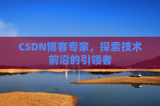 CSDN博客专家，探索技术前沿的引领者